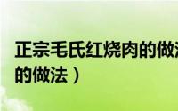 正宗毛氏红烧肉的做法视频（正宗毛氏红烧肉的做法）