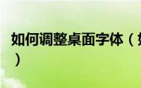 如何调整桌面字体（如何调整桌面字体的大小）