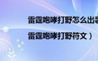 雷霆咆哮打野怎么出装（雷霆咆哮打野天赋|雷霆咆哮打野符文）