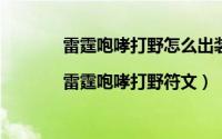 雷霆咆哮打野怎么出装（雷霆咆哮打野天赋|雷霆咆哮打野符文）