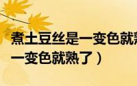 煮土豆丝是一变色就熟了吗（煮土豆丝是不是一变色就熟了）