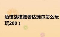 酒馆战棋舞者达瑞尔怎么玩（炉石传说酒馆战棋泽瑞拉怎么玩200）