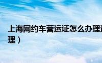 上海网约车营运证怎么办理退出（上海网约车营运证怎么办理）