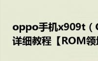 oppo手机x909t（OPPO X909T一键root详细教程【ROM领地】）