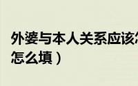 外婆与本人关系应该怎么填（外婆与本人关系怎么填）