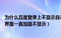 为什么百度登录上不显示自己的页面（百度浏览器用户登录界面一直加载不显示）