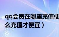 qq会员在哪里充值便宜（QQ会员在手机上怎么充值才便宜）