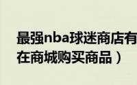 最强nba球迷商店有什么用（最强NBA怎样在商城购买商品）