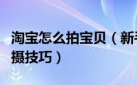 淘宝怎么拍宝贝（新手必须知道的淘宝宝贝拍摄技巧）