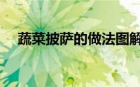 蔬菜披萨的做法图解（蔬菜披萨的做法）