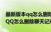 最新版本qq怎么删除聊天记录（TM2009版QQ怎么删除聊天记录）