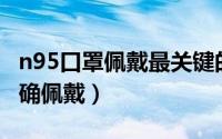 n95口罩佩戴最关键的步骤（N95口罩如何正确佩戴）