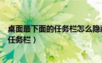 桌面最下面的任务栏怎么隐藏（怎么隐藏电脑桌面最下方的任务栏）