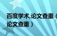 百度学术,论文查重（如何使用百度学术进行论文查重）