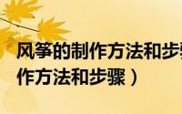 风筝的制作方法和步骤作文400字（风筝的制作方法和步骤）