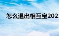 怎么退出相互宝2021（怎么退出相互宝）