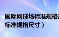 国际网球场标准规格尺寸是多少（国际网球场标准规格尺寸）