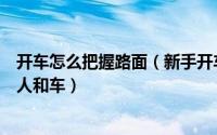 开车怎么把握路面（新手开车遇到起伏路面应如何处理不伤人和车）