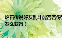 炉石传说好友乱斗能否否得到奖励（炉石传说英雄乱斗门票怎么获得）