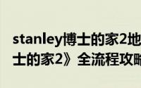 stanley博士的家2地下室密码（《Stanley博士的家2》全流程攻略）