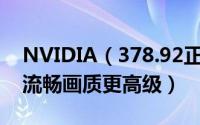 NVIDIA（378.92正式版显卡驱动发布:体验流畅画质更高级）