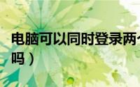 电脑可以同时登录两个微信吗（电脑可以托运吗）