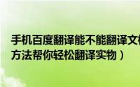 手机百度翻译能不能翻译文档（手机百度翻译实物翻译使用方法帮你轻松翻译实物）