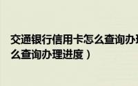 交通银行信用卡怎么查询办理时的资料（交通银行信用卡怎么查询办理进度）