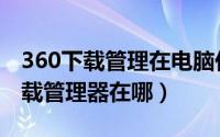 360下载管理在电脑任务栏怎么回事（360下载管理器在哪）