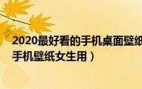 2020最好看的手机桌面壁纸软件（如何下载2020最好看的手机壁纸女生用）