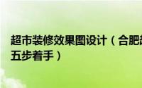 超市装修效果图设计（合肥超市装修设计师进行入口设计从五步着手）