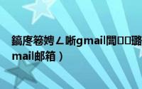 鎬庝箞娉ㄥ唽gmail閭璐﹀彿鎵嬫満鍙风爜（怎么注册Gmail邮箱）