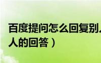 百度提问怎么回复别人（百度知道如何采纳别人的回答）