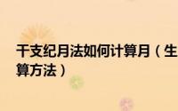 干支纪月法如何计算月（生辰八字(2)——干支纪月法的计算方法）