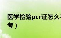 医学检验pcr证怎么考（医学检验pcr证怎么考）