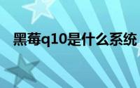 黑莓q10是什么系统（黑莓q10使用技巧）