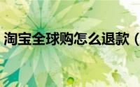 淘宝全球购怎么退款（淘宝全球购怎么申请）