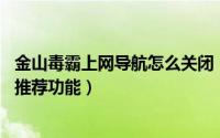 金山毒霸上网导航怎么关闭（如何关闭金山毒霸10安全网址推荐功能）