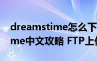 dreamstime怎么下载（新版新版Dreamstime中文攻略 FTP上传篇）