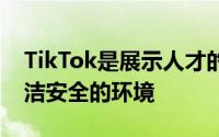 TikTok是展示人才的绝佳平台为用户提供清洁安全的环境