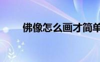 佛像怎么画才简单（佛像怎样贴金）