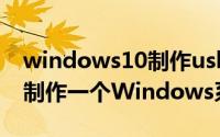 windows10制作usb启动盘（如何使用USB制作一个Windows系统启动盘）