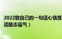 2022致自己的一句话心情签名正能量（微信写给自己的一段话励志霸气）