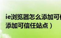 ie浏览器怎么添加可信任站点（IE浏览器怎么添加可信任站点）