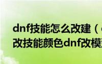 dnf技能怎么改建（dnf怎么改技能补丁dnf改技能颜色dnf改模型）