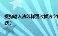 搜狗输入法怎样更改候选字体大小（搜狗输入法怎样更换皮肤）