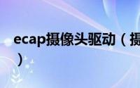 ecap摄像头驱动（摄像头软件Ecap怎么安装）