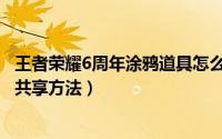 王者荣耀6周年涂鸦道具怎么共享（王者荣耀6周年涂鸦道具共享方法）