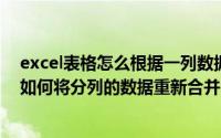 excel表格怎么根据一列数据合并另一列数据?（Excel表格如何将分列的数据重新合并）