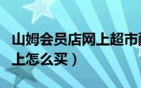 山姆会员店网上超市配送范围（山姆会员店网上怎么买）